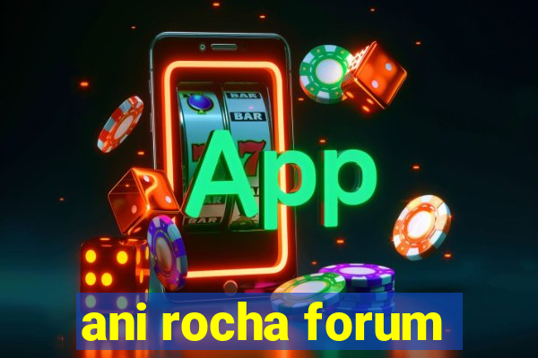 ani rocha forum